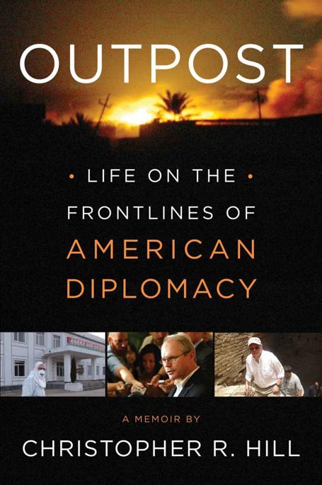 Outpost Life On The Frontlines Of American Diplomacy A Memoir Christopher R Hill
