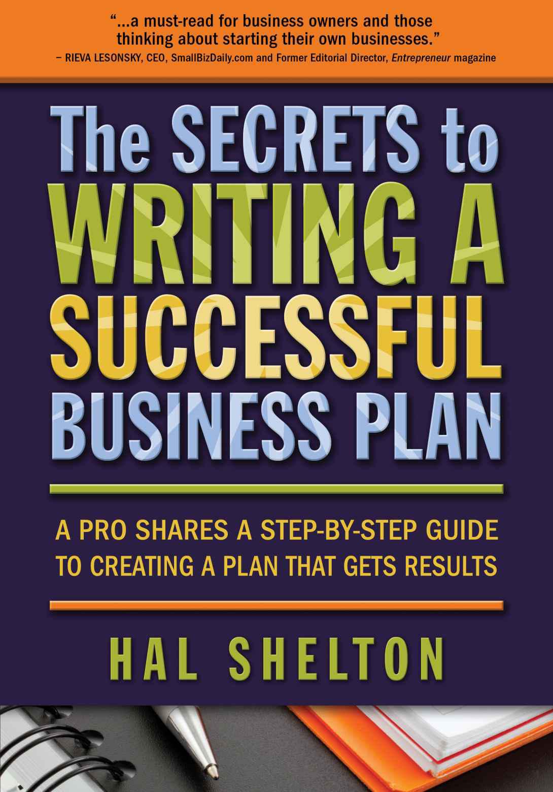 The Secrets To Writing A Successful Business Plan A Pro Shares A Stepbystep Guide To Creating A Plan That Gets Results Shelton