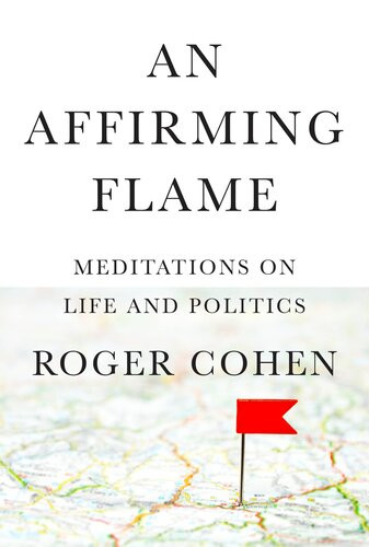 An Affirming Flame Meditations On Life And Politics Roger Cohen