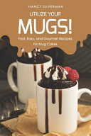 Utilize Your Mugs Fast Easy And Gourmet Recipes For Mug Cakes Nancy Silverman
