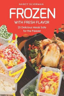Frozen With Fresh Flavor 25 Delicious Meals Safe For The Freezer Nancy Silverman
