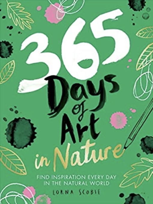 365 Days Of Art In Nature Find Inspiration Every Day In The Natural World Lorna Scobie