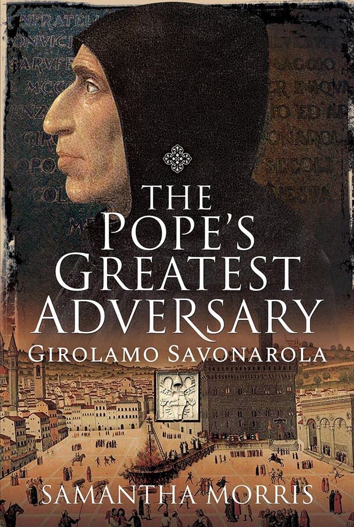 The Popes Greatest Adversary Girolamo Savonarola Samantha Morris