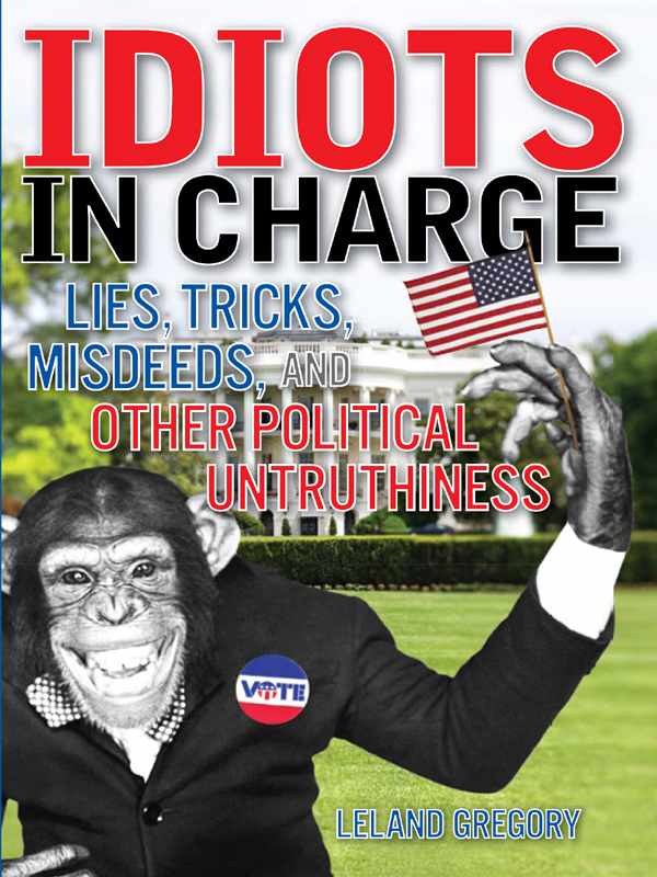 Idiots In Charge Lies Trick Misdeeds And Other Political Untruthiness Leland Gregory