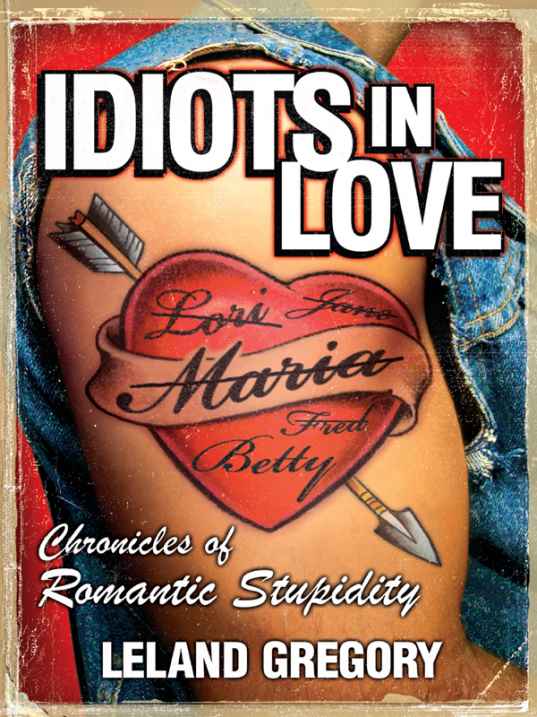 Idiots In Love Chronicles Of Romantic Stupidity Leland Gregory