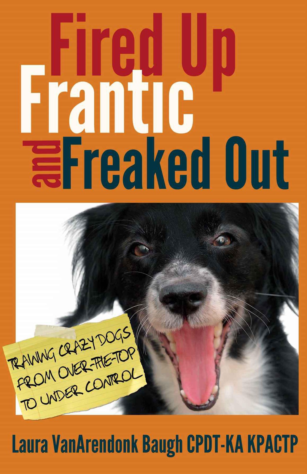 Fired Up Frantic And Freaked Out Training The Crazy Dog From Over The Top To Under Control Laura Vanarendonk Baugh