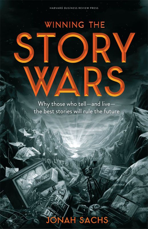 Winning The Story Wars Why Those Who Tell And Live The Best Stories Will Rule The Future Jonah Sachs