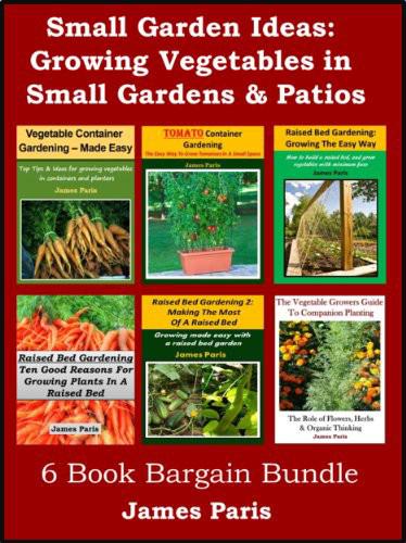 Small Garden Ideas 6 Books Bundle On Growing Vegetables In Raised Beds Containers Ideas For The Small Garden Or Patio James Paris
