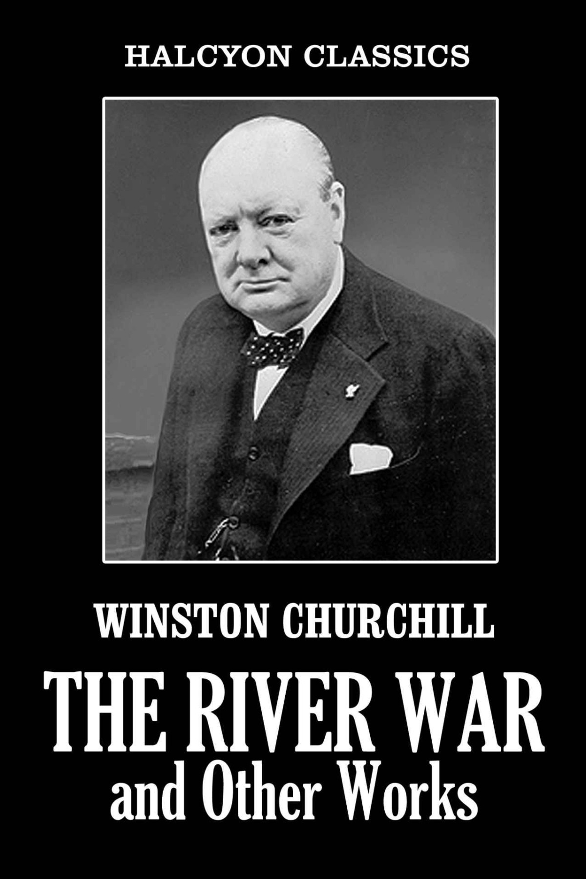 The River War And Other Works By Winston Churchill Halcyon Classics Winston Spencer Churchill