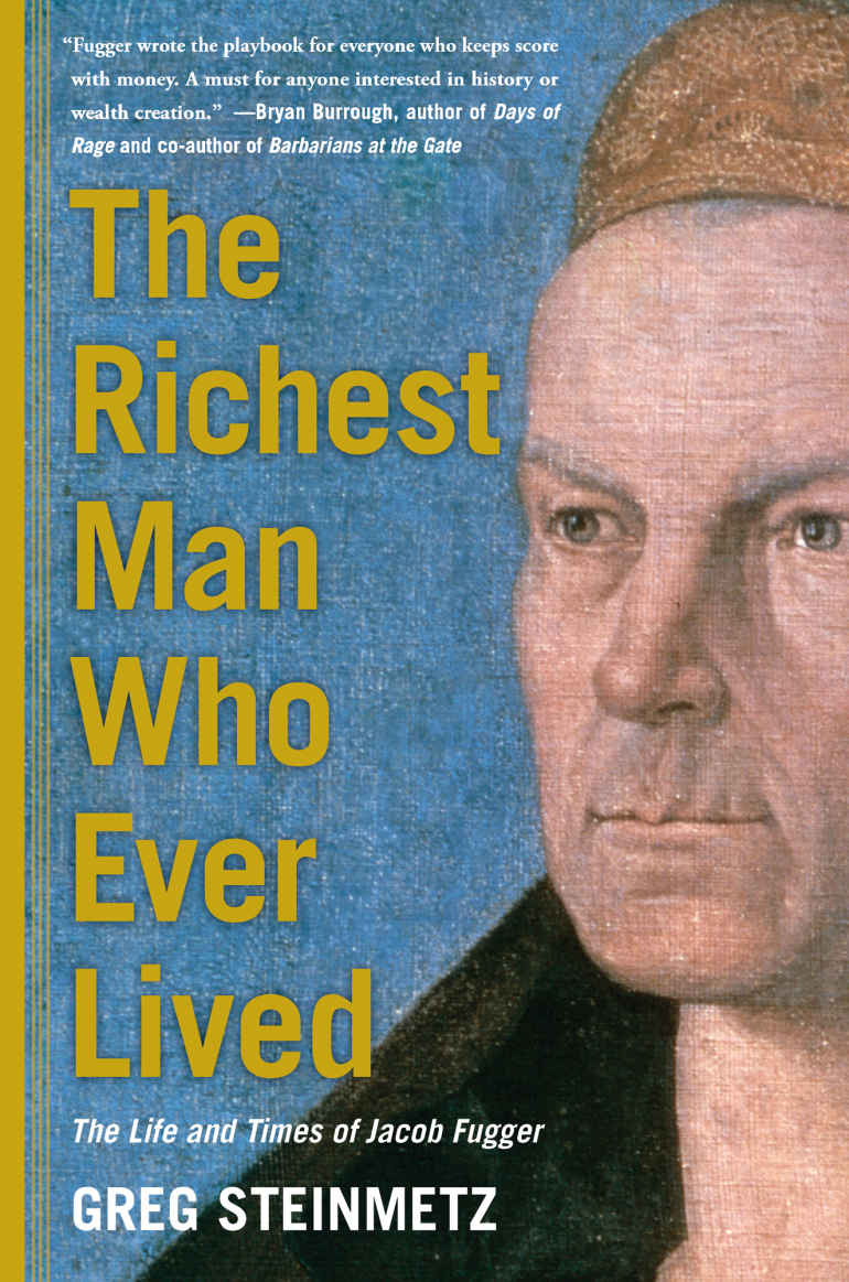 The Richest Man Who Ever Lived The Life And Times Of Jacob Fugger Greg Steinmetz