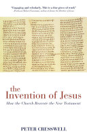 The Invention Of Jesus How The Church Rewrote The New Testament Peter Cresswell