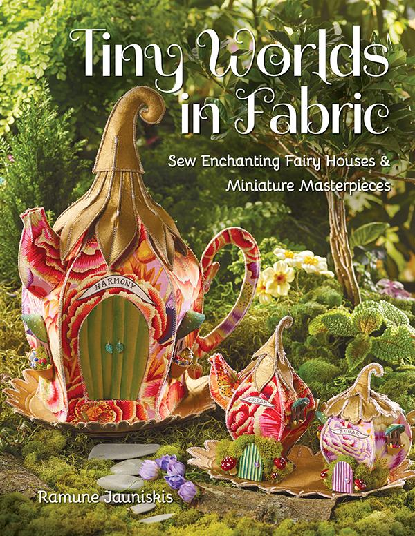 Tiny Worlds In Fabric Sew Enchanting Fairy Houses Miniature Masterpieces Ramune Jauniskis