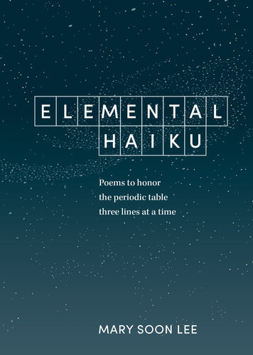 Elemental Haiku Poems To Honor The Periodic Table Three Lines At A Time Mary Soon Lee