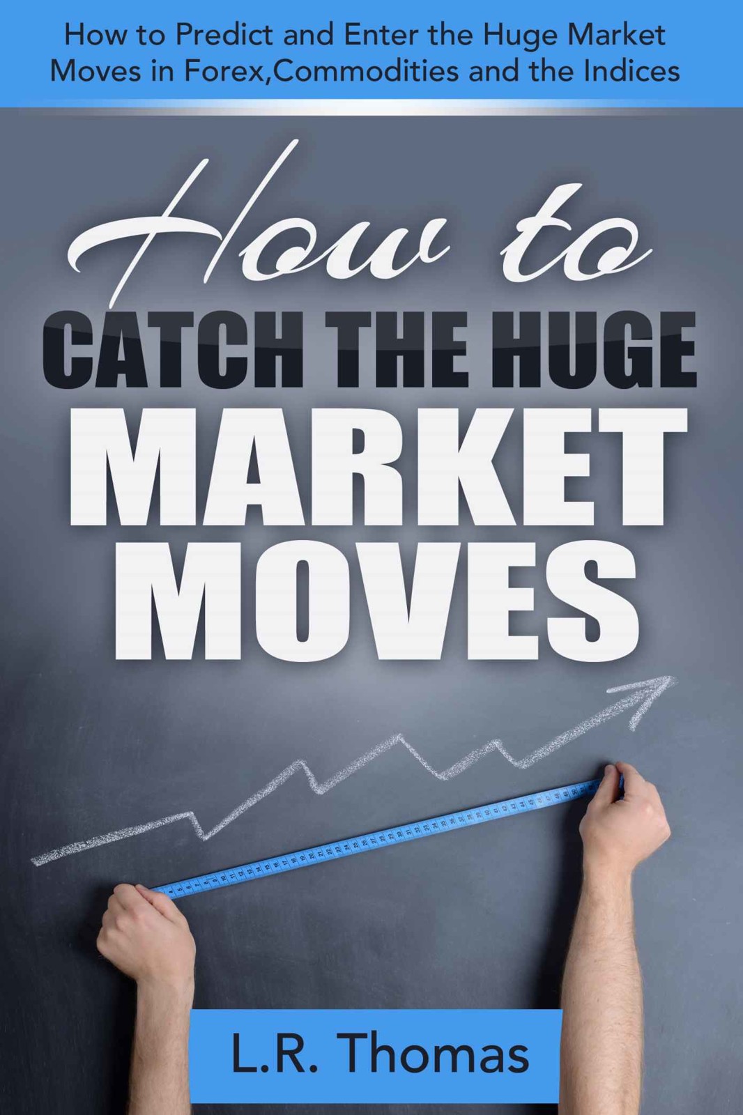 How To Catch The Huge Market Moves How To Predict And Enter The Big Market Moves In Forexcommodities And The Indices Lr Thomas