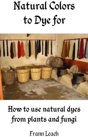 Natural Colors To Dye For How To Use Natural Dyes From Plants And Fungi Frann Leach