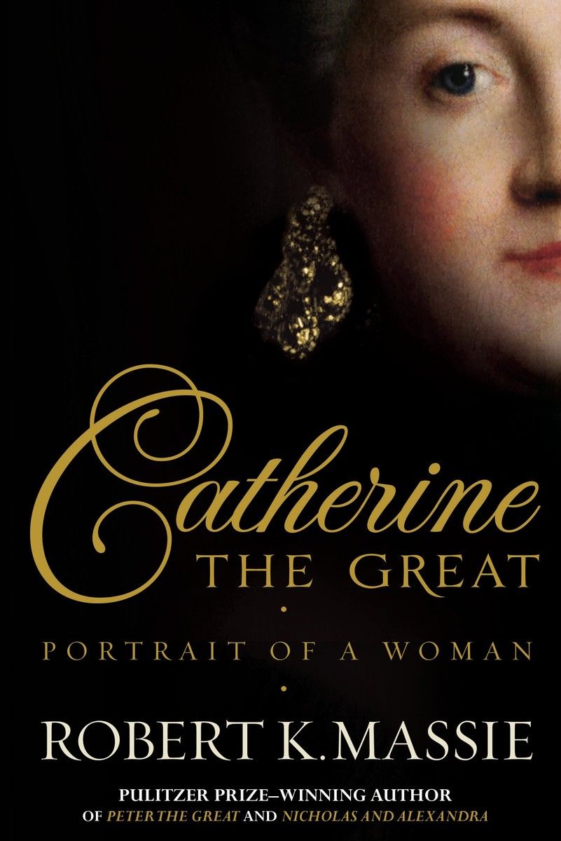 Catherine The Great The Story Of The Impoverished German Princess Who Deposed Her Husband To Become Tzarina Of The Largest Empire On Earth Robert K Massie