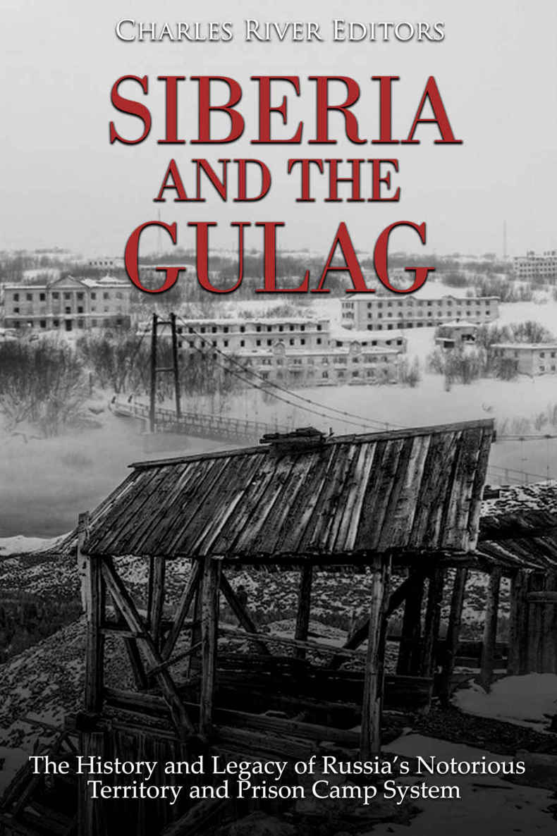 Siberia And The Gulag The History And Legacy Of Russias Most Notorious Territory And Prison Camp System Charles River Editors