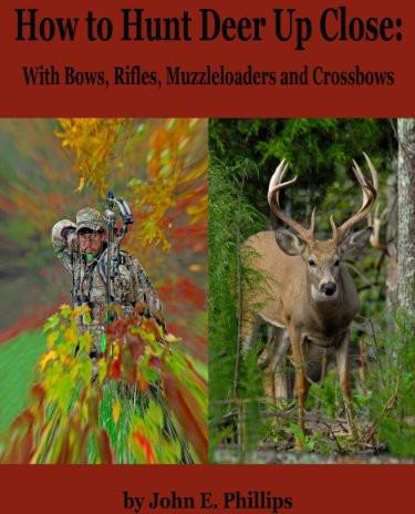 How To Hunt Deer Up Close With Bows Rifles Muzzleloaders And Crossbows John E Phillips