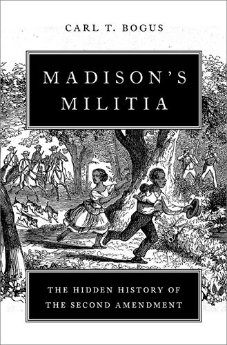 Madisons Militia The Hidden History Of The Second Amendment Carl T Bogus
