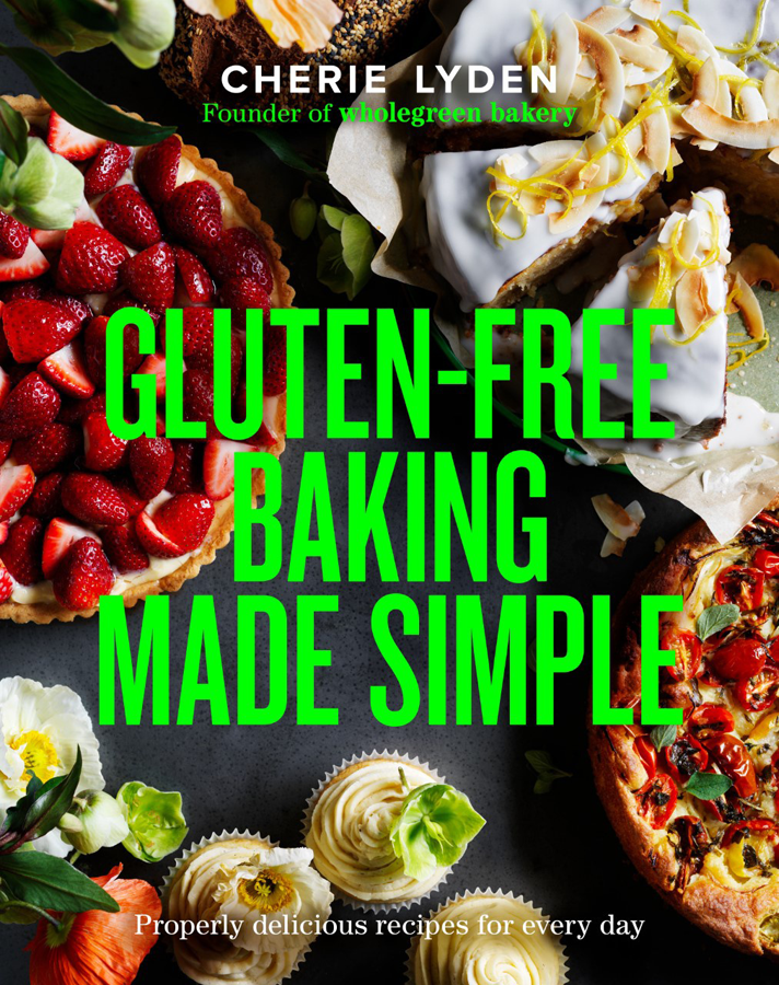 Glutenfree Baking Made Simple Properly Delicious Recipes For Every Day Cherie Lyden