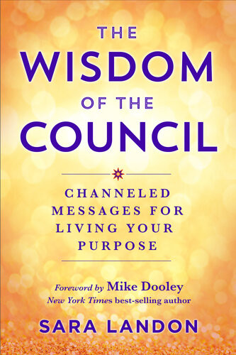 The Wisdom Of The Council Channeled Messages For Living Your Purpose Sara Landon