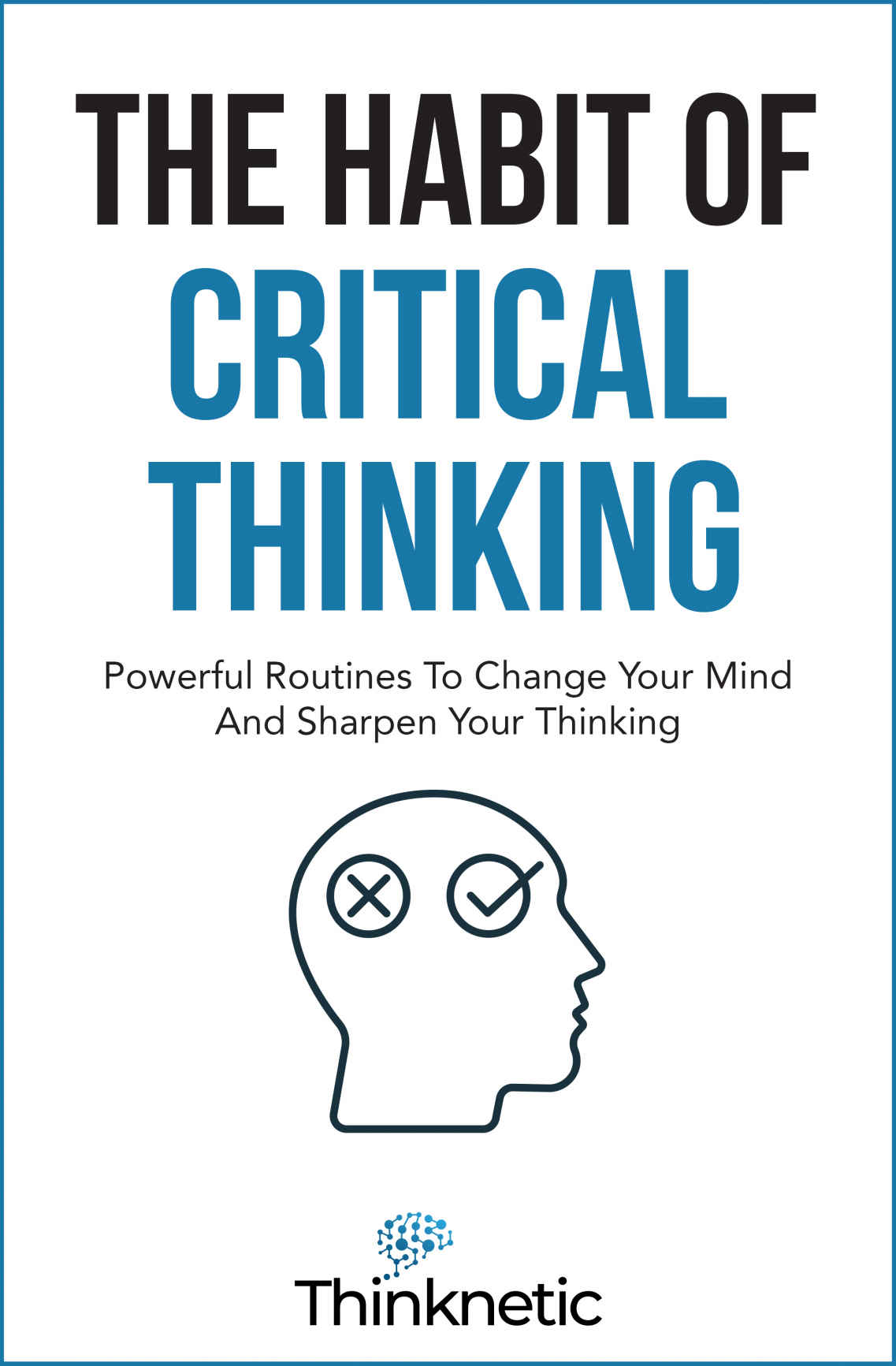 The Habit Of Critical Thinking Powerful Routines To Change Your Mind And Sharpen Your Thinking Thinknetic