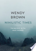 Nihilistic Times Thinking With Max Weber Wendy Brown
