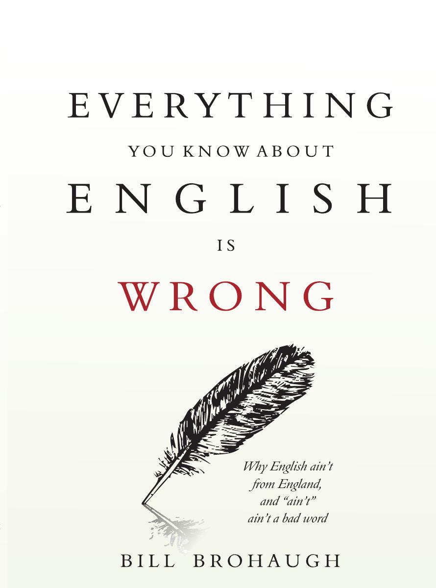 Everything You Know About English Is Wrong 1st Edition Bill Brohaugh