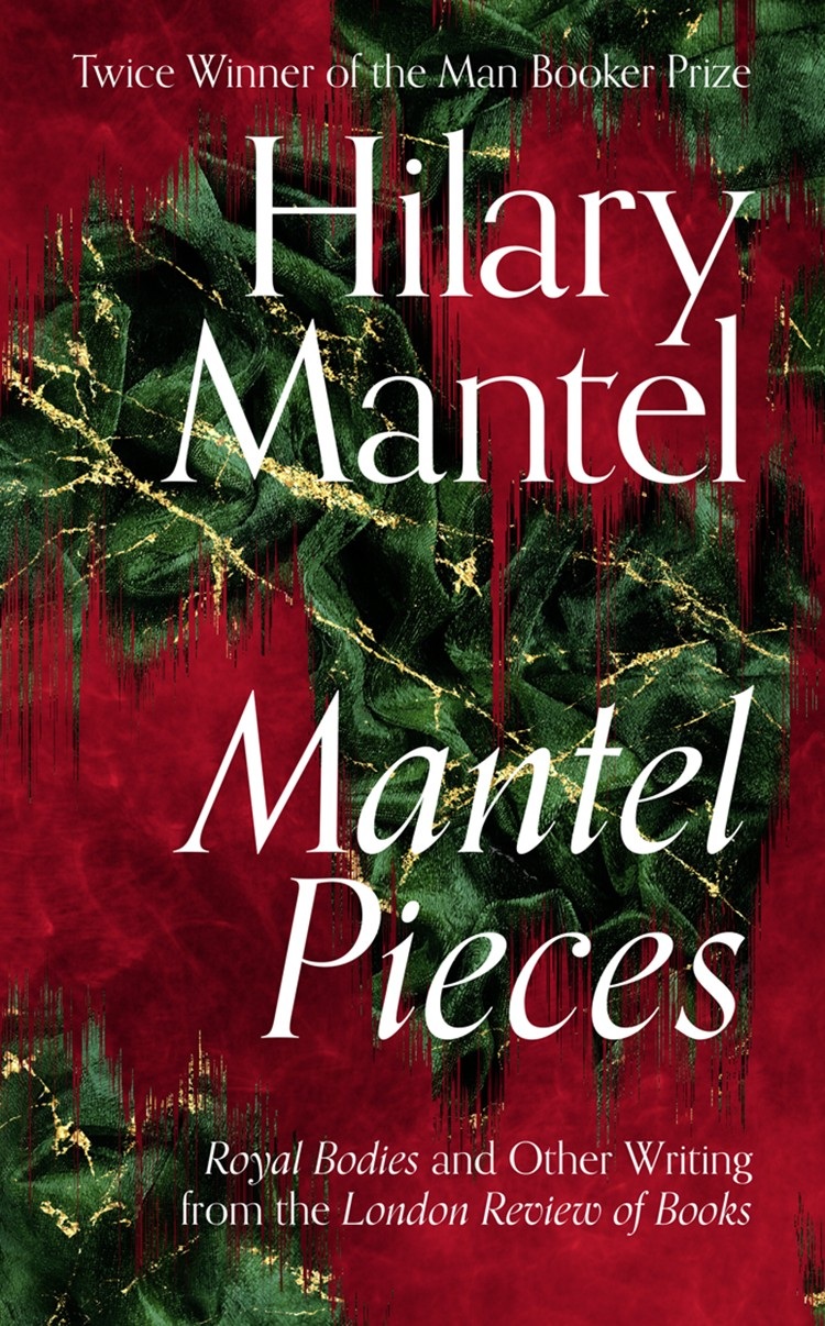 Mantel Pieces Royal Bodies And Other Writing From The London Review Of Books Hilary Mantel