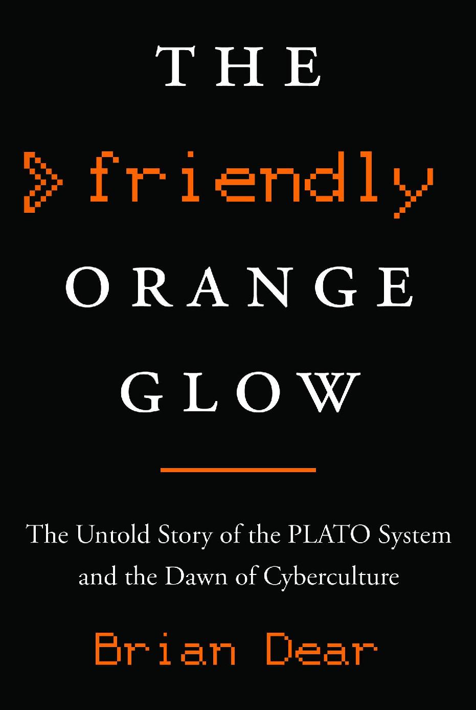 The Friendly Orange Glow The Untold Story Of The Plato System And The Dawn Of Cyberculture Brian Dear