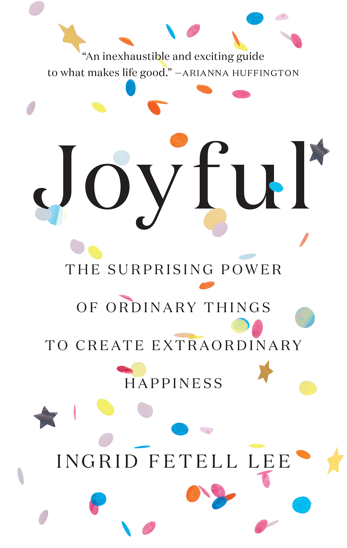 Joyful The Surprising Power Of Ordinary Things To Create Extraordinary Happiness Ingrid Fetell Lee