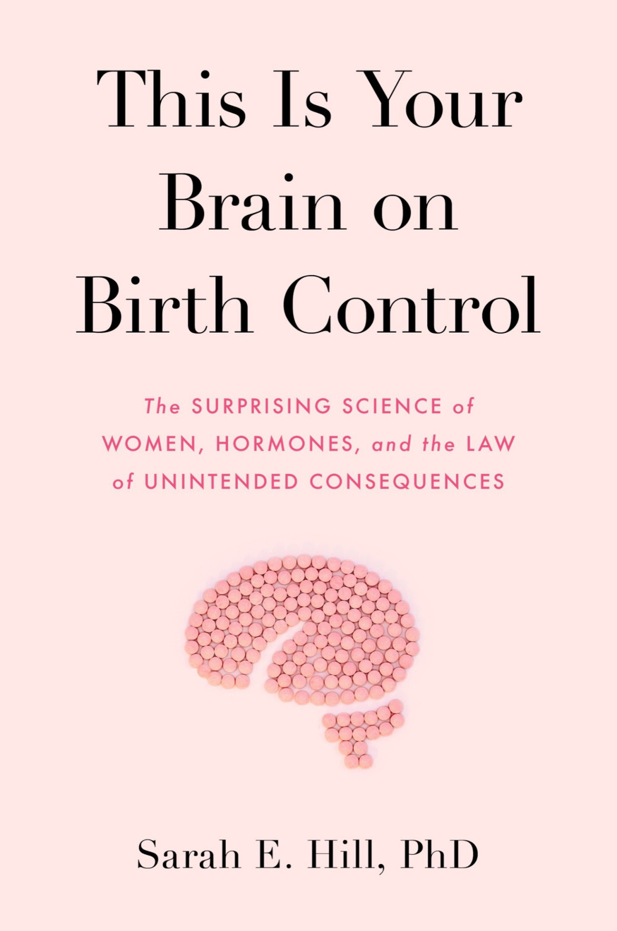 This Is Your Brain On Birth Control The Surprising Science Of Women Hormones And The Law Of Unintended Consequences Sarah Hill