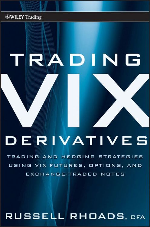 Trading Vix Derivatives Trading And Hedging Strategies Using Vix Futures Options And Exchange Traded Notes Wiley Trading Russell Rhoads