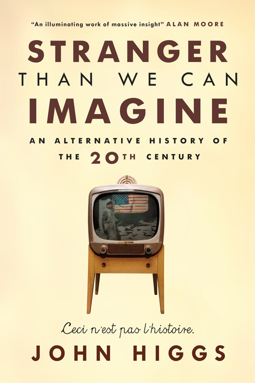 Stranger Than We Can Imagine An Alternative History Of The 20th Century John Higgs
