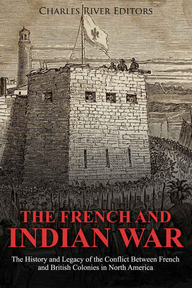 The French And Indian War The History And Legacy Of The Conflict Between French And British Colonies In North America Charles River Editors