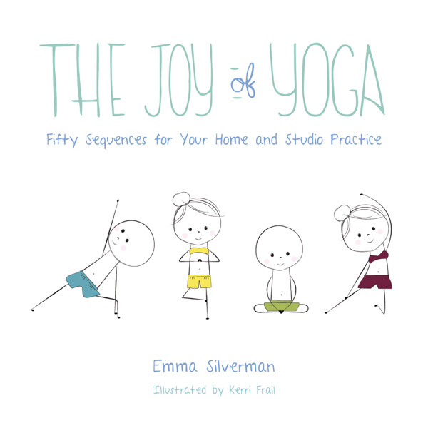 The Joy Of Yoga Fifty Sequences For Your Home And Studio Practice Emma Silverman Kerri Frail
