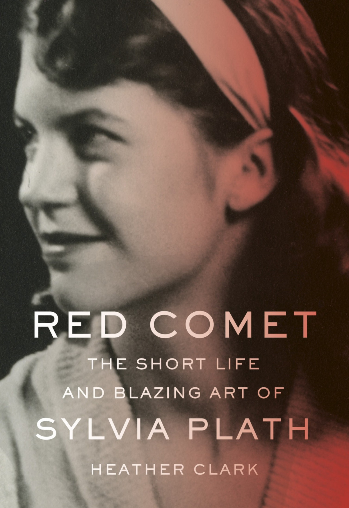 Red Comet The Short Life And Blazing Art Of Sylvia Plath Heather Clark
