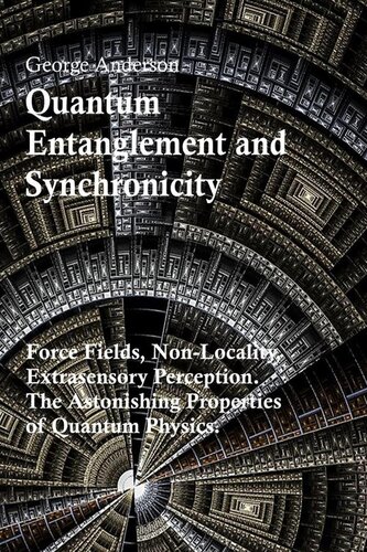 Quantum Entanglement And Synchronicity Force Fields Nonlocality Extrasensory Perception The Astonishing Properties Of Quantum Physics George Anderson