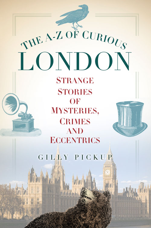 The Az Of Curious London Strange Stories Of Mysteries Crimes And Eccentrics Gilly Pickup