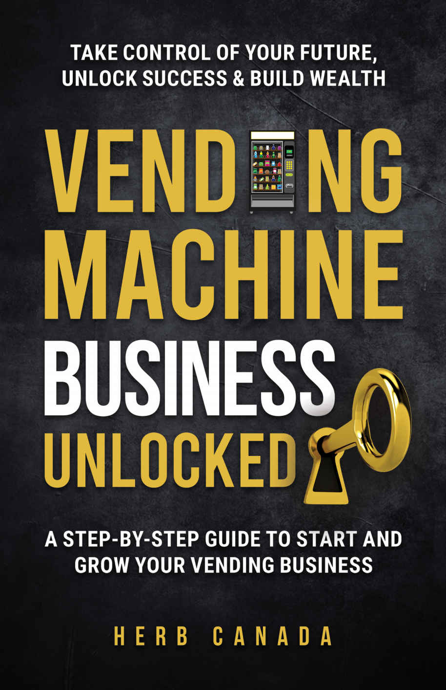 Vending Machine Business Unlocked A Stepbystep Guide To Start And Grow Your Vending Business Canada