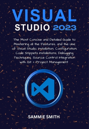 Visual Studio 2023 The Most Concise And Detailed Guide To Mastering All The Features Sammie Smith