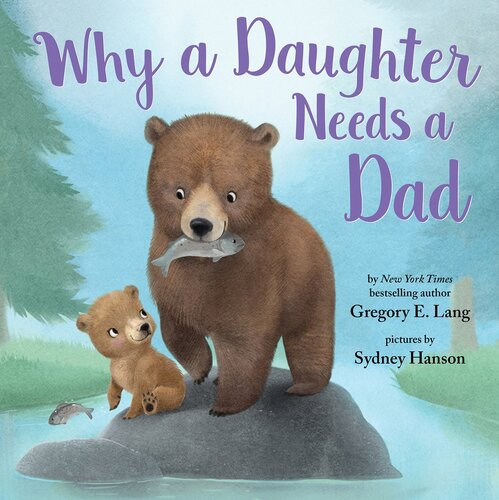 Why A Daughter Needs A Dad Gregory E Lang Susanna Leonard Hill
