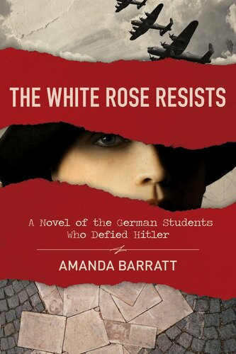 The White Rose Resists A Novel Of The German Students Who Defied Hitler Amanda Barratt