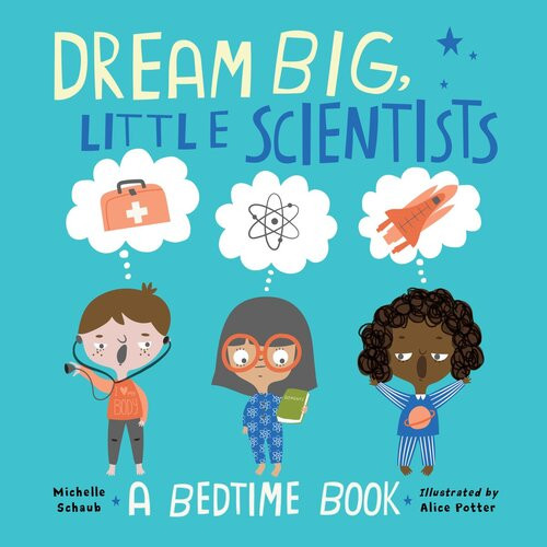 Dream Big Little Scientists A Bedtime Book Michelle Schaub Alice Potter