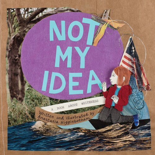Not My Idea A Book About Whiteness Anastasia Higginbotham