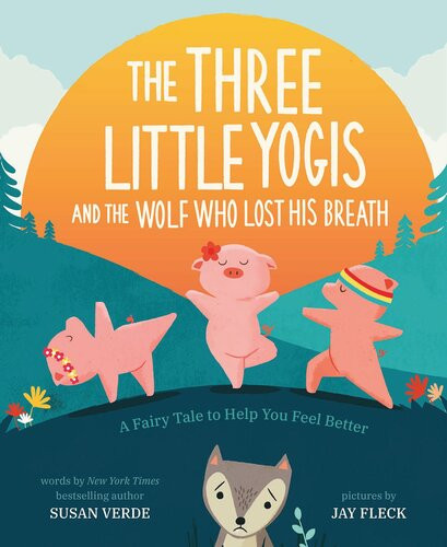 The Three Little Yogis And The Wolf Who Lost His Breath A Fairy Tale To Help You Feel Better Susan Verde