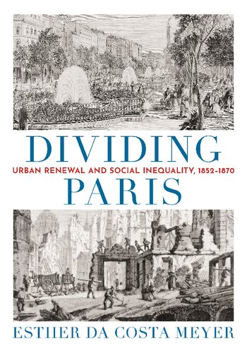 Dividing Paris Urban Renewal And Social Inequality 18521870 Esther Da Costa Meyer