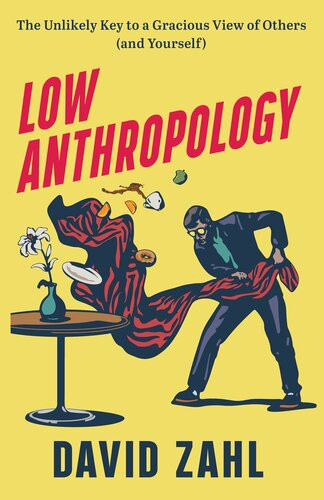 Low Anthropology The Unlikely Key To A Gracious View Of Others And Yourself David Zahl