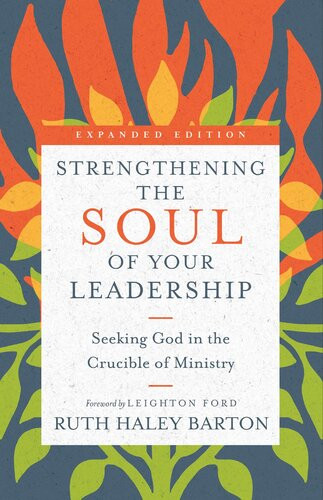 Strengthening The Soul Of Your Leadership Seeking God In The Crucible Of Ministry Ruth Haley Barton