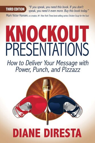 Knockout Presentations How To Deliver Your Message With Power Punch And Pizzazz Diane Diresta